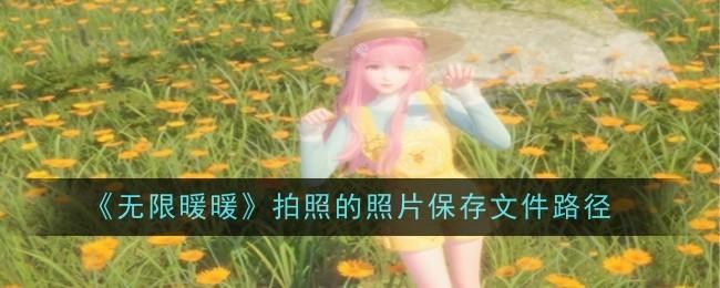 {1、无限暖暖拍照的照片保存文件路径在哪 - {1、无限暖暖拍照的照片保存文件路径在哪 -