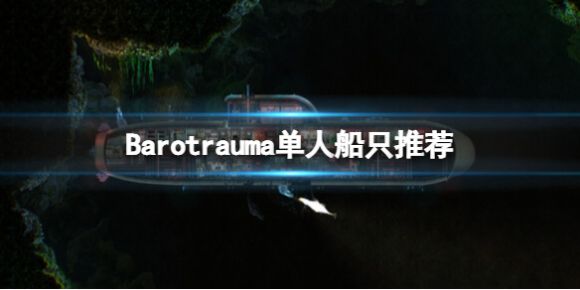 潜渊症单人选什么船（Barotrauma单人船只推荐）
