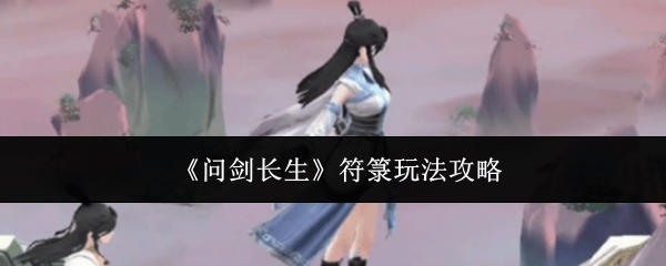 问剑长生符箓怎么玩? - 问剑长生符箓怎么玩? -