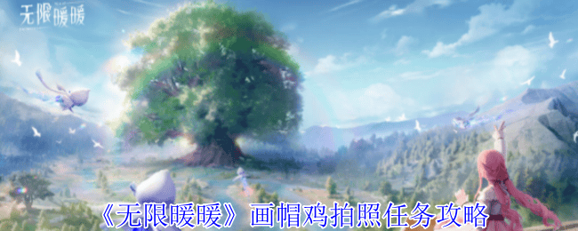 无限暖暖画帽鸡拍照任务攻略 - 无限暖暖画帽鸡拍照任务攻略 -
