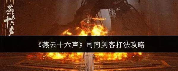 燕云十六声司南剑客全攻略,打法技巧详解 -