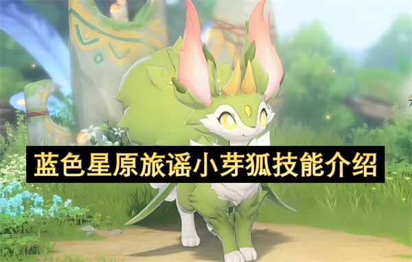 蓝色星原旅谣小芽狐宠物能力简介  蓝色星原旅谣小芽狐技能介绍