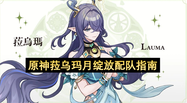 原神菈乌玛要如何进行阵容搭配  原神菈乌玛月绽放配队指南