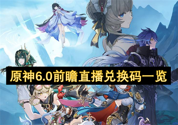 原神6.0前瞻直播兑换码都有哪些  原神6.0前瞻直播兑换码一览