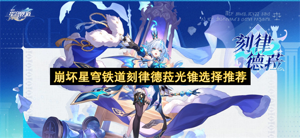 崩坏星穹铁道刻律德菈要如何进行光锥搭配  崩坏星穹铁道刻律德菈光锥选择推荐