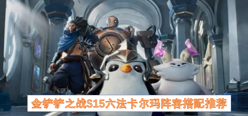 金铲铲之战S15六法卡尔玛要如何搭配过渡  金铲铲之战S15六法卡尔玛阵容搭配推荐