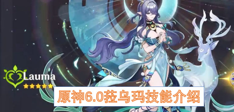 原神6.0菈乌玛角色能力简介  原神6.0菈乌玛技能介绍