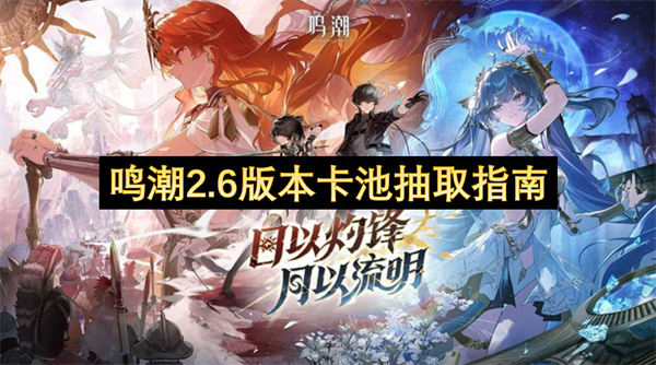 鸣潮2.6版本卡池有哪些角色值得抽取  鸣潮2.6版本卡池抽取指南