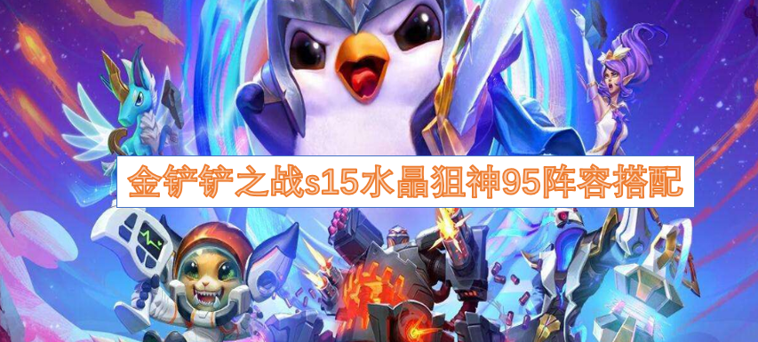 金铲铲之战s15水晶狙神95详细的过渡解析  金铲铲之战s15水晶狙神95阵容搭配