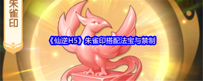 仙逆H5朱雀印要如何进行搭配  仙逆H5朱雀印搭配法宝与禁制