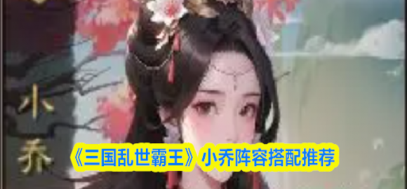 三国乱世霸王小乔阵容搭配指南 两套阵容适配不同氪金档位