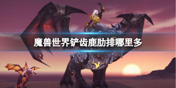 铲齿鹿肋排哪里多（魔兽世界铲齿鹿肋排获取地点）