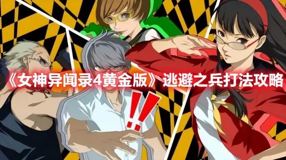 女神异闻录4黄金版攻略（p4g逃避之兵打法技巧）