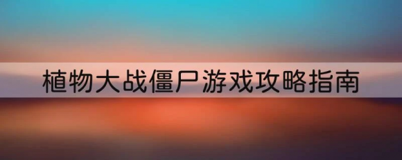 植物大战僵尸ol游戏攻略指南，细节决定成败！