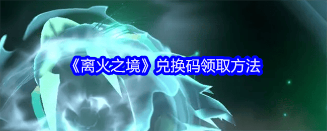 离火之境兑换码领取方法