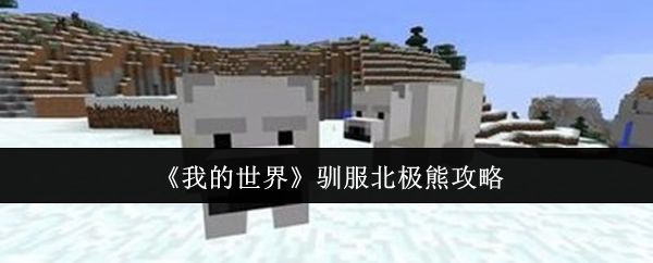 {1、我的世界怎么驯服北极熊，附方法攻略 - 