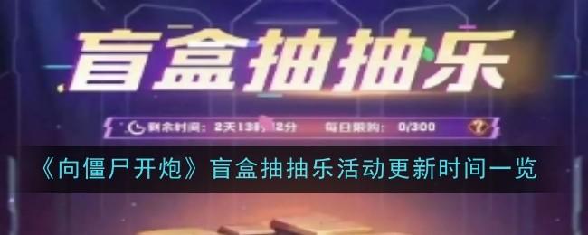向僵尸开炮盲盒抽抽乐活动多久更新一次？