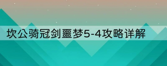 坎公骑冠剑噩梦54攻略详解：避免误入死胡同，通关技巧大揭秘