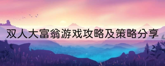 双人大富翁游戏攻略及策略分享：致胜技巧大揭秘