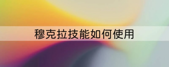 穆克拉技能如何使用 炉石传说穆克拉技能介绍