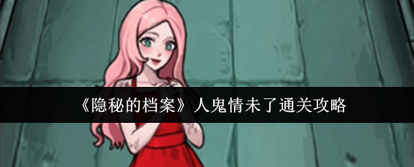 隐秘的档案人鬼情未了通关攻略