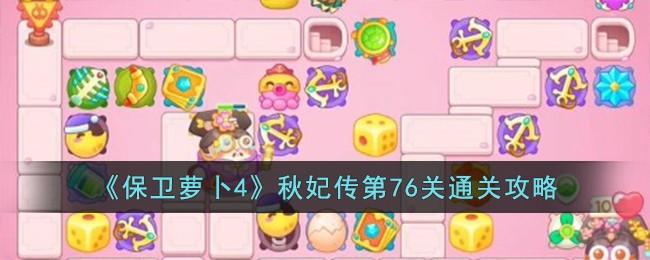 保卫萝卜4秋妃传第76关无道具金萝卜全清攻略