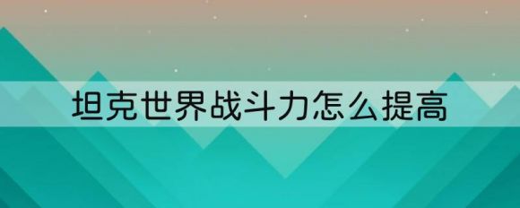 坦克世界战斗力越打越少怎么回事？如何提升？