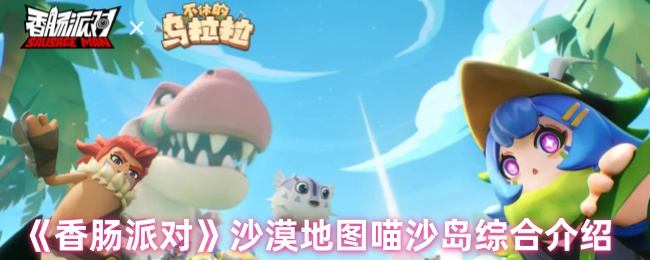 香肠派对沙漠地图喵沙岛综合介绍