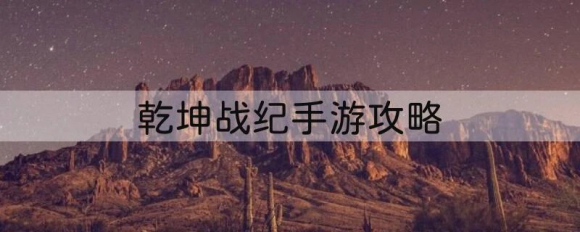 乾坤战纪手游攻略 玩法规则/奖励/玩法介绍