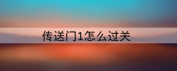 传送门1怎么过关 传送门1​技能点攻略