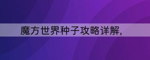 魔方世界种子攻略详解（魔方世界地图种子有多少种）