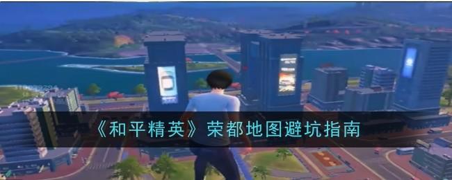{1、和平精英荣都地图避坑指南 - 