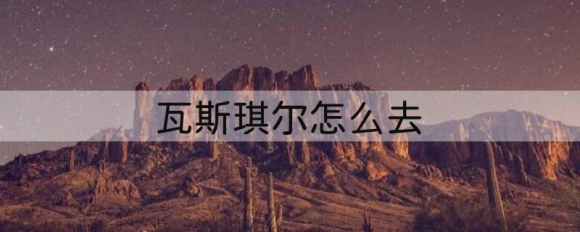 魔兽世界瓦斯琪尔怎么去 魔兽世界联盟去瓦斯琪尔攻略