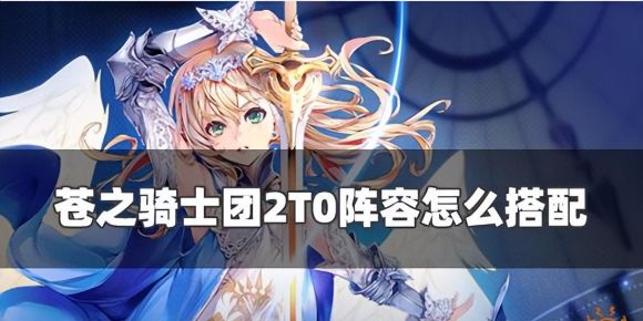 苍之骑士团2角色强度排行（最强T0阵容搭配推荐）