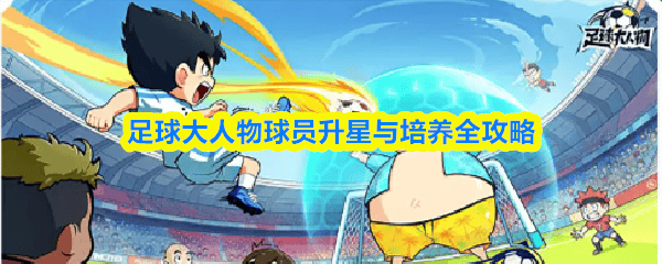 足球大人物，球员升星与培养终极攻略
