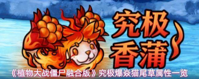 {1、《植物大战僵尸融合版》究极爆焱猫尾草属性一览 - 